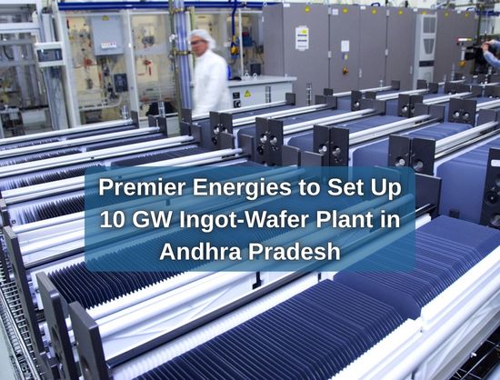 Premier Energies to Invest INR 5,900 Crore to Set Up 10 GW Ingot-Wafer Plant in Andhra Pradesh