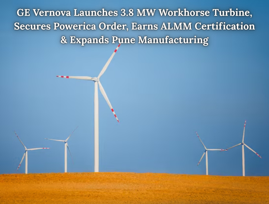 GE Vernova Launches 3.8 MW Workhorse Turbine, Wins 100 MW Powerica Order and Secures ALMM Certification
