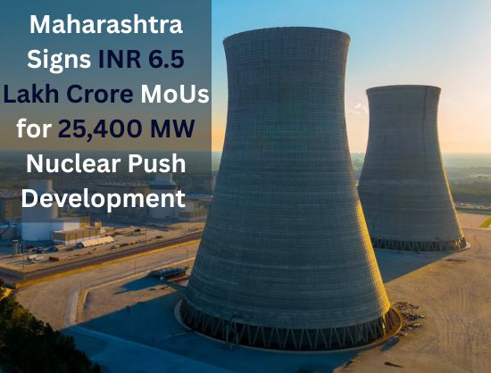 Maharashtra Signs INR 6.5 Lakh Crore Clean Energy MoUs for 25,400 MW Nuclear Push